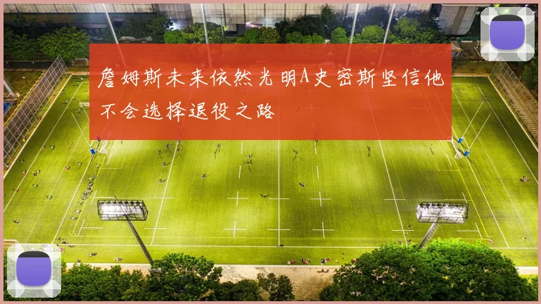 詹姆斯未来依然光明A史密斯坚信他不会选择退役之路